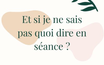 Et si je ne sais pas quoi dire en séance ?